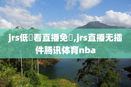 jrs低調看直播免費,jrs直播无插件腾讯体育nba