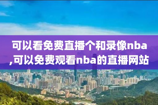 可以看免费直播个和录像nba,可以免费观看nba的直播网站