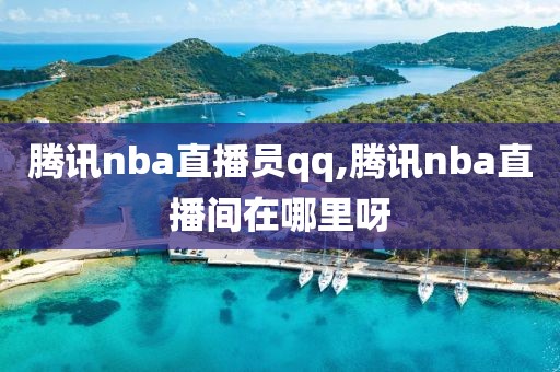 腾讯nba直播员qq,腾讯nba直播间在哪里呀