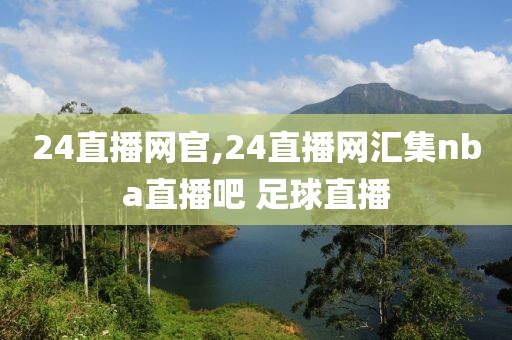 24直播网官,24直播网汇集nba直播吧 足球直播