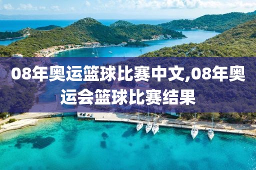 08年奥运篮球比赛中文,08年奥运会篮球比赛结果
