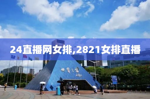 24直播网女排,2821女排直播