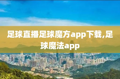 足球直播足球魔方app下载,足球魔法app