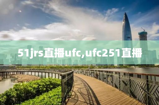 51jrs直播ufc,ufc251直播