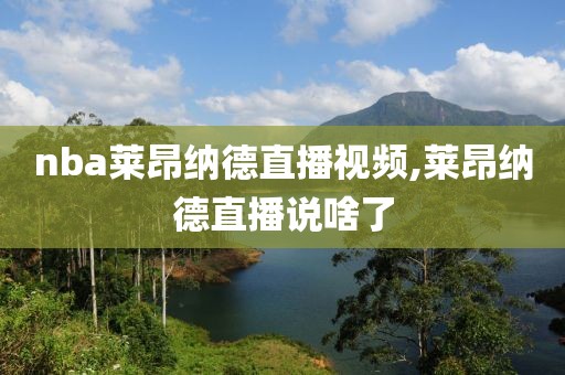 nba莱昂纳德直播视频,莱昂纳德直播说啥了