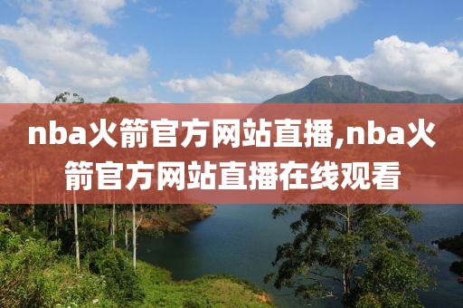 nba火箭官方网站直播,nba火箭官方网站直播在线观看