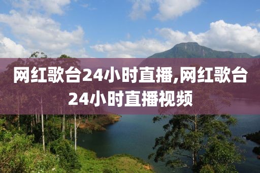 网红歌台24小时直播,网红歌台24小时直播视频