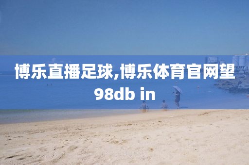 博乐直播足球,博乐体育官网望98db in