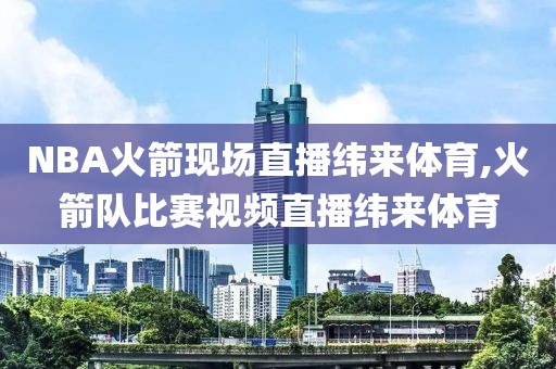 NBA火箭现场直播纬来体育,火箭队比赛视频直播纬来体育