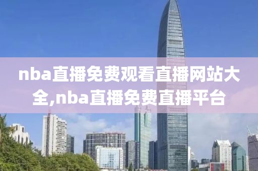 nba直播免费观看直播网站大全,nba直播免费直播平台