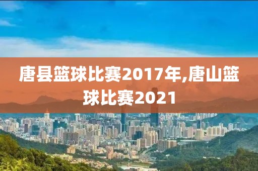 唐县篮球比赛2017年,唐山篮球比赛2021