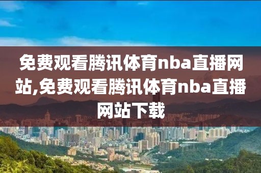 免费观看腾讯体育nba直播网站,免费观看腾讯体育nba直播网站下载