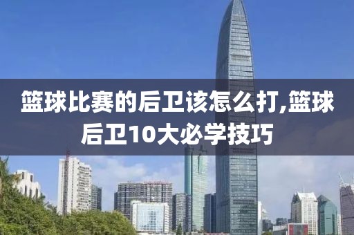 篮球比赛的后卫该怎么打,篮球后卫10大必学技巧