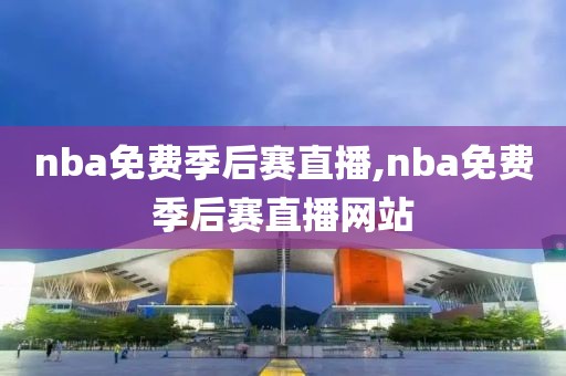 nba免费季后赛直播,nba免费季后赛直播网站