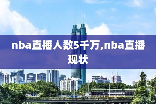 nba直播人数5千万,nba直播现状