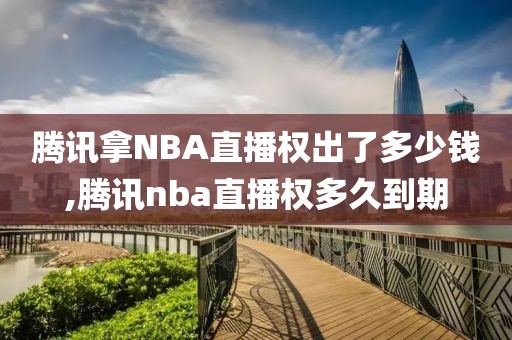 腾讯拿NBA直播权出了多少钱,腾讯nba直播权多久到期