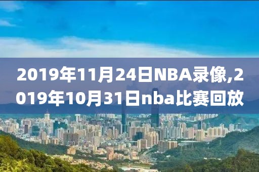 2019年11月24日NBA录像,2019年10月31日nba比赛回放