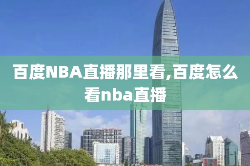 百度NBA直播那里看,百度怎么看nba直播