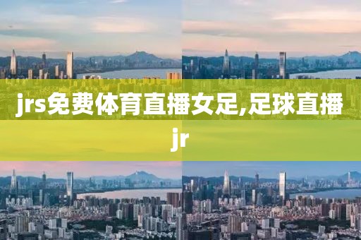 jrs免费体育直播女足,足球直播jr