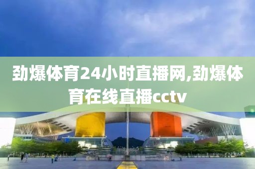 劲爆体育24小时直播网,劲爆体育在线直播cctv