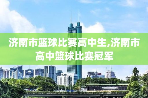 济南市篮球比赛高中生,济南市高中篮球比赛冠军