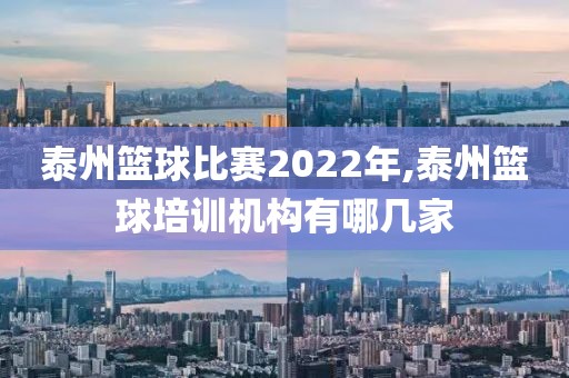 泰州篮球比赛2022年,泰州篮球培训机构有哪几家