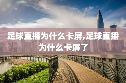 足球直播为什么卡屏,足球直播为什么卡屏了
