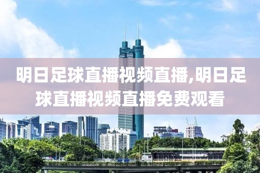 明日足球直播视频直播,明日足球直播视频直播免费观看