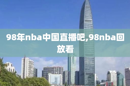 98年nba中国直播吧,98nba回放看