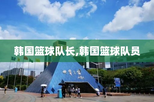 韩国篮球队长,韩国篮球队员