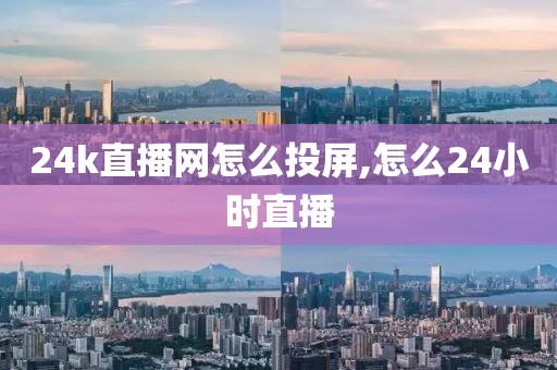 24k直播网怎么投屏,怎么24小时直播