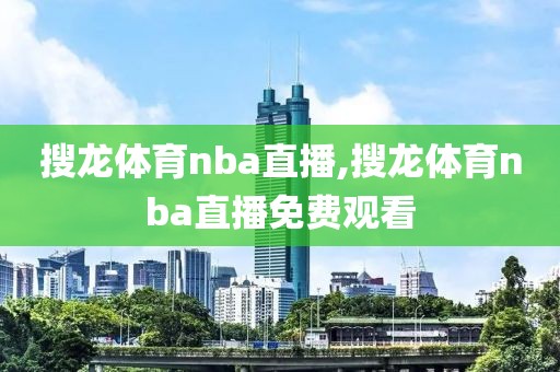 搜龙体育nba直播,搜龙体育nba直播免费观看