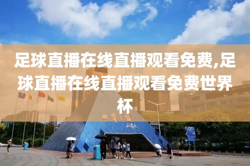 足球直播在线直播观看免费,足球直播在线直播观看免费世界杯