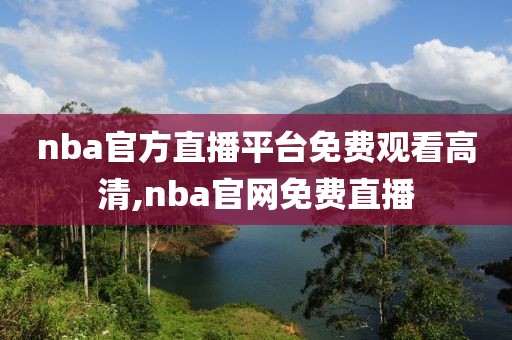 nba官方直播平台免费观看高清,nba官网免费直播