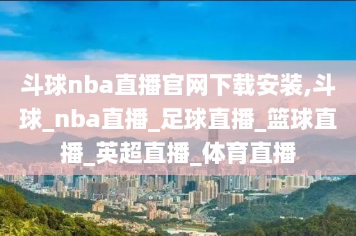 斗球nba直播官网下载安装,斗球_nba直播_足球直播_篮球直播_英超直播_体育直播