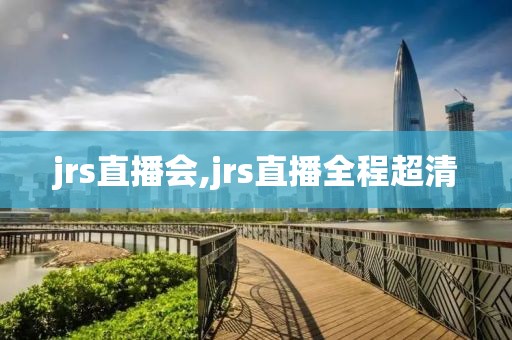 jrs直播会,jrs直播全程超清