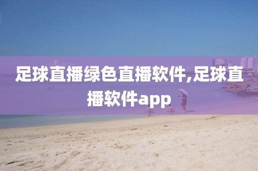 足球直播绿色直播软件,足球直播软件app