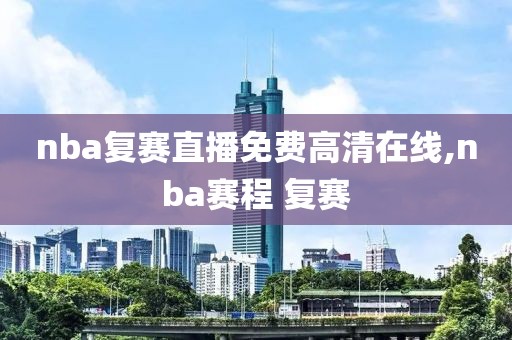 nba复赛直播免费高清在线,nba赛程 复赛