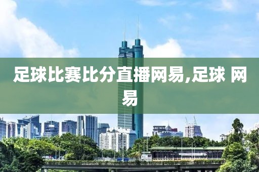 足球比赛比分直播网易,足球 网易