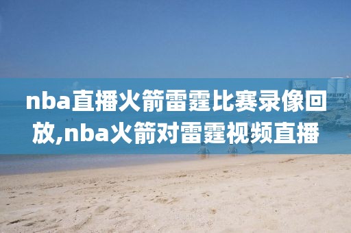 nba直播火箭雷霆比赛录像回放,nba火箭对雷霆视频直播