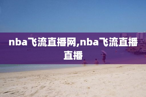 nba飞流直播网,nba飞流直播直播