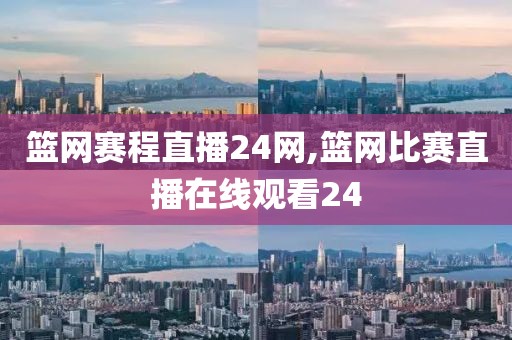 篮网赛程直播24网,篮网比赛直播在线观看24