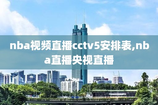 nba视频直播cctv5安排表,nba直播央视直播