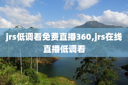 jrs低调看免费直播360,jrs在线直播低调看