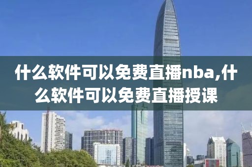 什么软件可以免费直播nba,什么软件可以免费直播授课