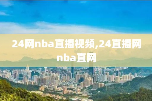 24网nba直播视频,24直播网nba直网