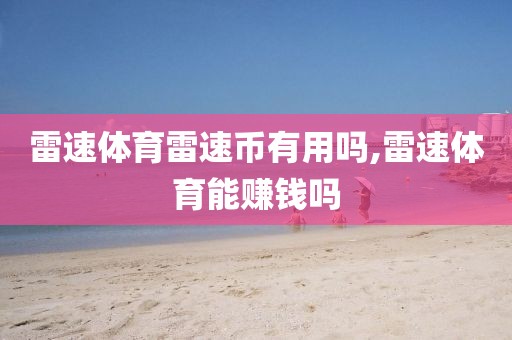 雷速体育雷速币有用吗,雷速体育能赚钱吗