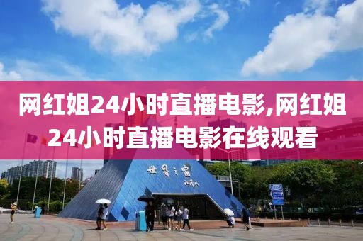 网红姐24小时直播电影,网红姐24小时直播电影在线观看