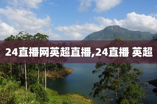 24直播网英超直播,24直播 英超