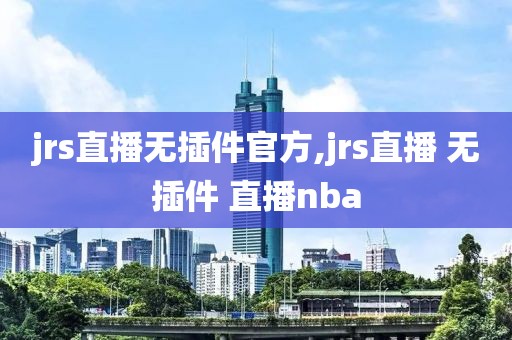 jrs直播无插件官方,jrs直播 无插件 直播nba